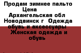 Продам зимнее пальто › Цена ­ 7 000 - Архангельская обл., Новодвинск г. Одежда, обувь и аксессуары » Женская одежда и обувь   